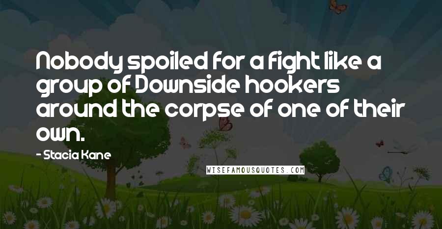 Stacia Kane Quotes: Nobody spoiled for a fight like a group of Downside hookers around the corpse of one of their own.