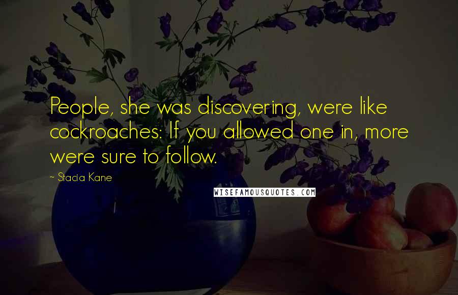 Stacia Kane Quotes: People, she was discovering, were like cockroaches: If you allowed one in, more were sure to follow.