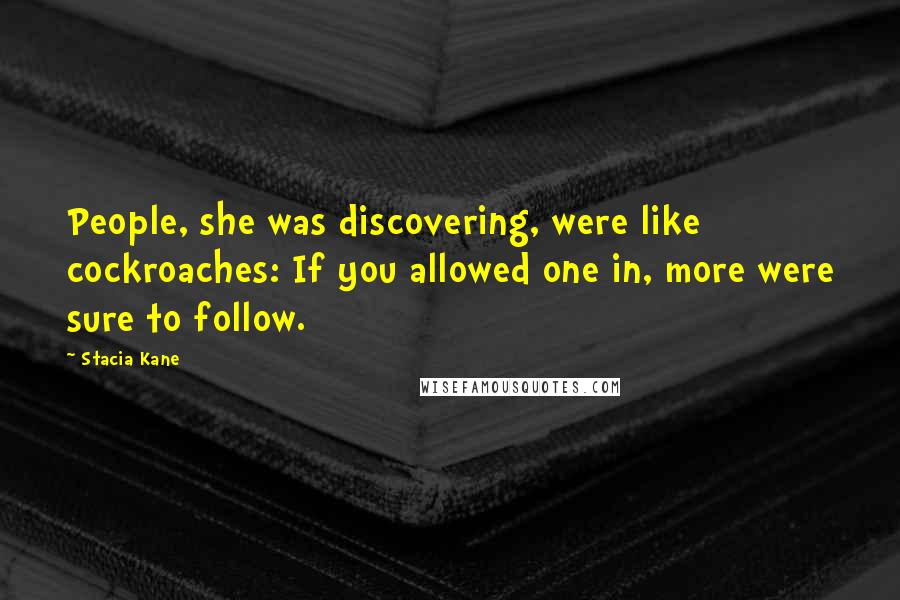 Stacia Kane Quotes: People, she was discovering, were like cockroaches: If you allowed one in, more were sure to follow.