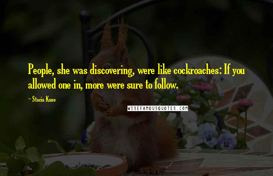 Stacia Kane Quotes: People, she was discovering, were like cockroaches: If you allowed one in, more were sure to follow.