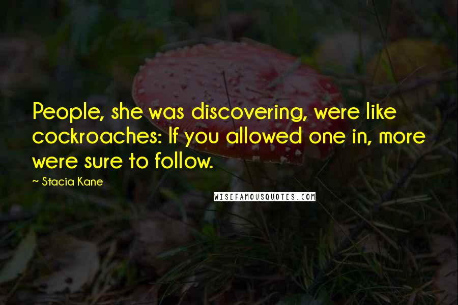 Stacia Kane Quotes: People, she was discovering, were like cockroaches: If you allowed one in, more were sure to follow.