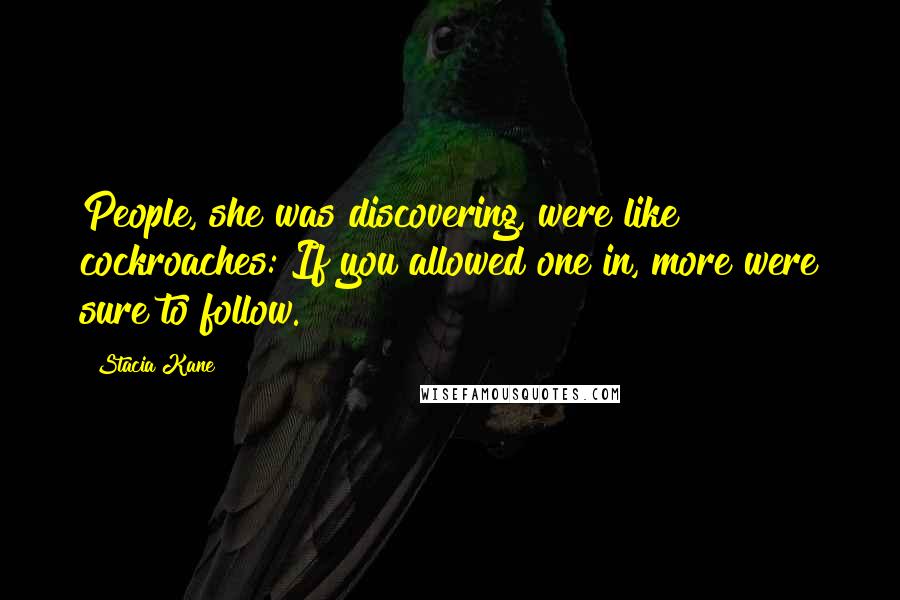 Stacia Kane Quotes: People, she was discovering, were like cockroaches: If you allowed one in, more were sure to follow.