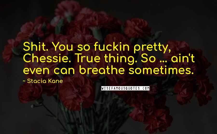 Stacia Kane Quotes: Shit. You so fuckin pretty, Chessie. True thing. So ... ain't even can breathe sometimes.