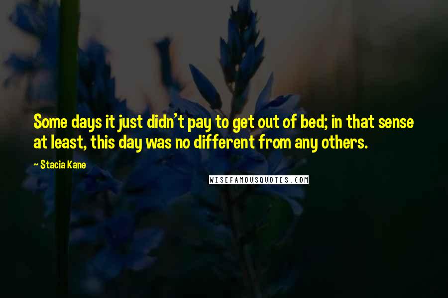 Stacia Kane Quotes: Some days it just didn't pay to get out of bed; in that sense at least, this day was no different from any others.