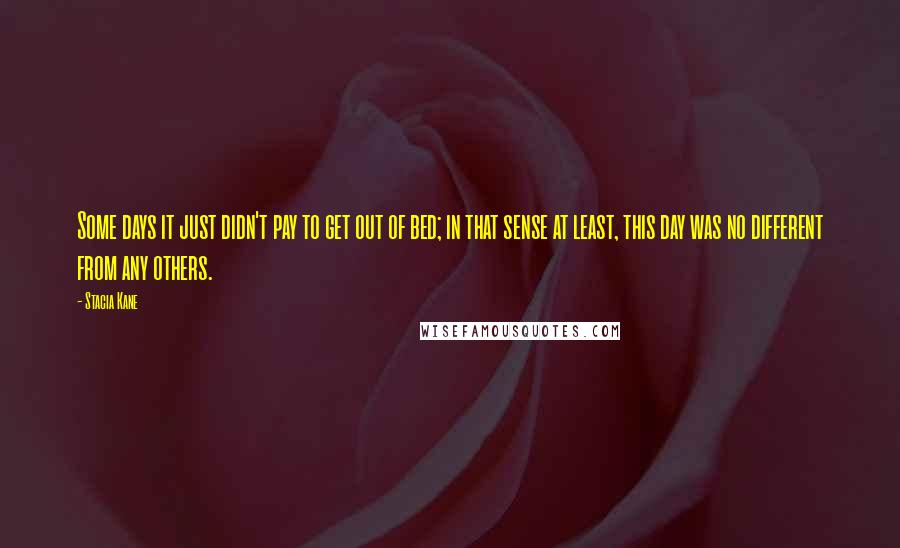 Stacia Kane Quotes: Some days it just didn't pay to get out of bed; in that sense at least, this day was no different from any others.