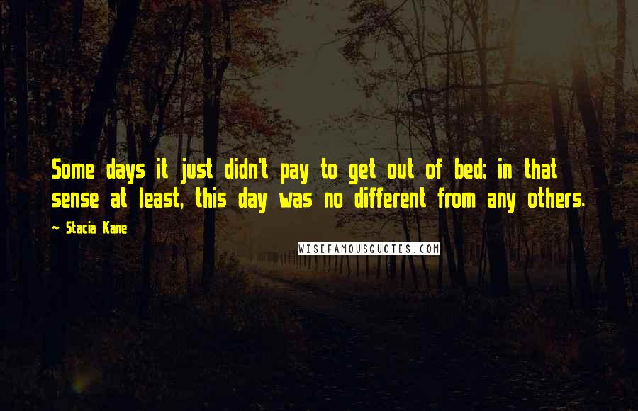 Stacia Kane Quotes: Some days it just didn't pay to get out of bed; in that sense at least, this day was no different from any others.