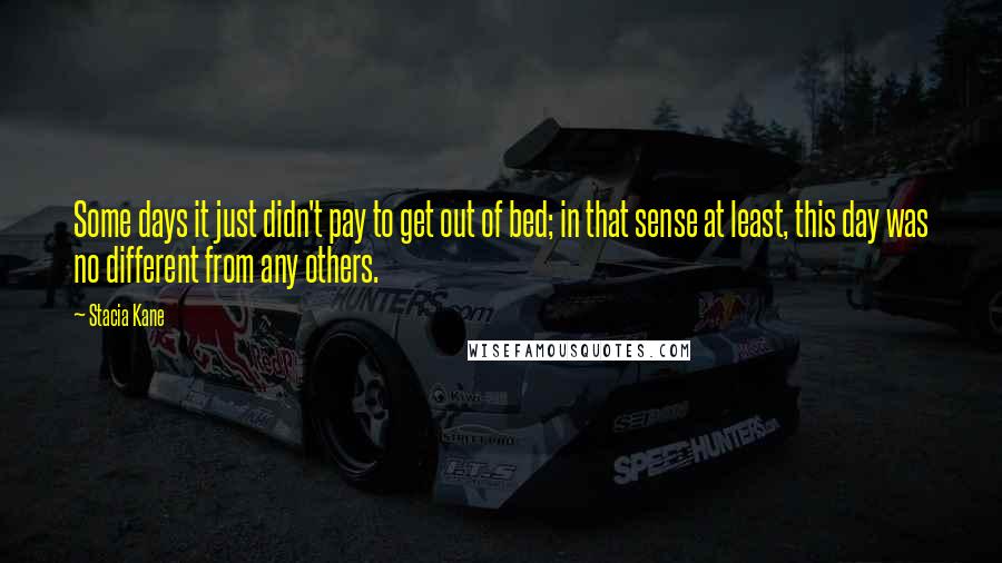 Stacia Kane Quotes: Some days it just didn't pay to get out of bed; in that sense at least, this day was no different from any others.