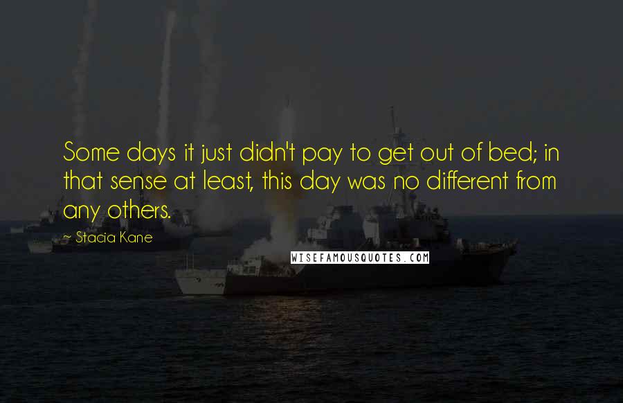 Stacia Kane Quotes: Some days it just didn't pay to get out of bed; in that sense at least, this day was no different from any others.