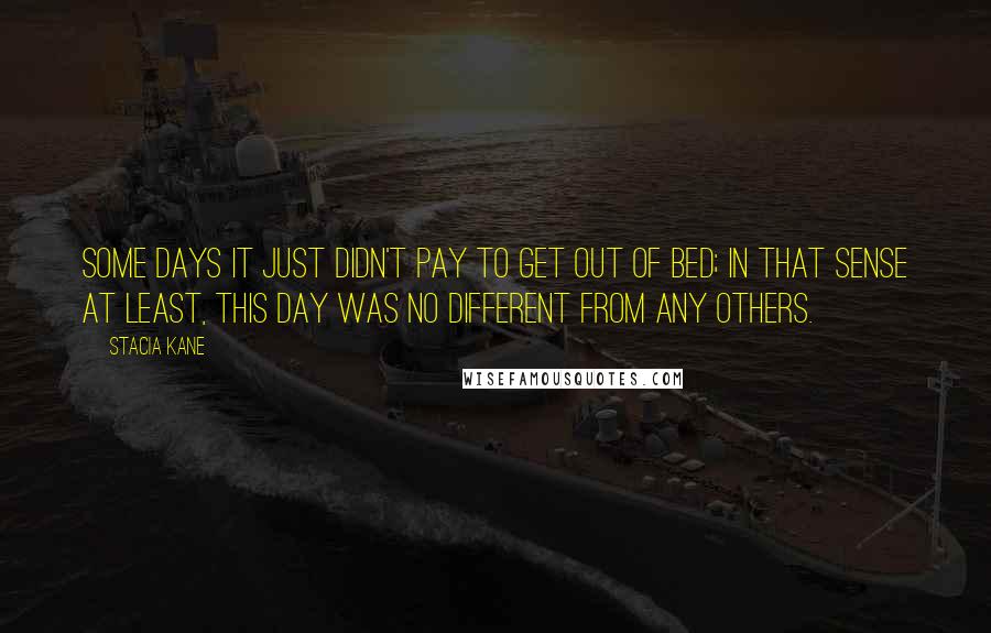 Stacia Kane Quotes: Some days it just didn't pay to get out of bed; in that sense at least, this day was no different from any others.