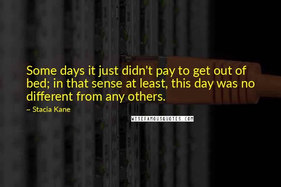 Stacia Kane Quotes: Some days it just didn't pay to get out of bed; in that sense at least, this day was no different from any others.
