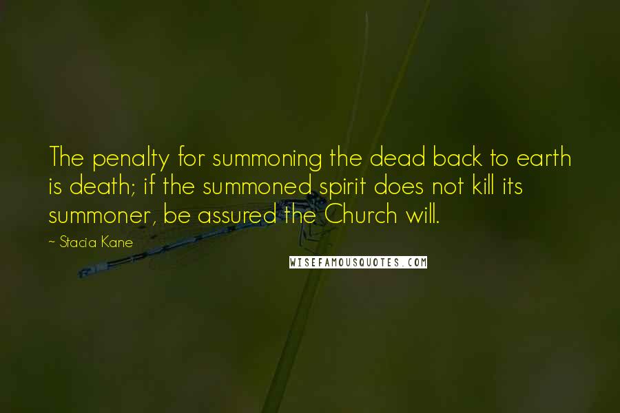 Stacia Kane Quotes: The penalty for summoning the dead back to earth is death; if the summoned spirit does not kill its summoner, be assured the Church will.