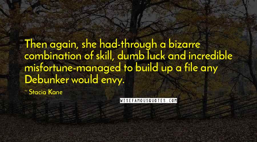 Stacia Kane Quotes: Then again, she had-through a bizarre combination of skill, dumb luck and incredible misfortune-managed to build up a file any Debunker would envy.