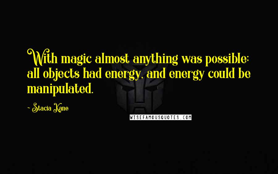 Stacia Kane Quotes: With magic almost anything was possible; all objects had energy, and energy could be manipulated.