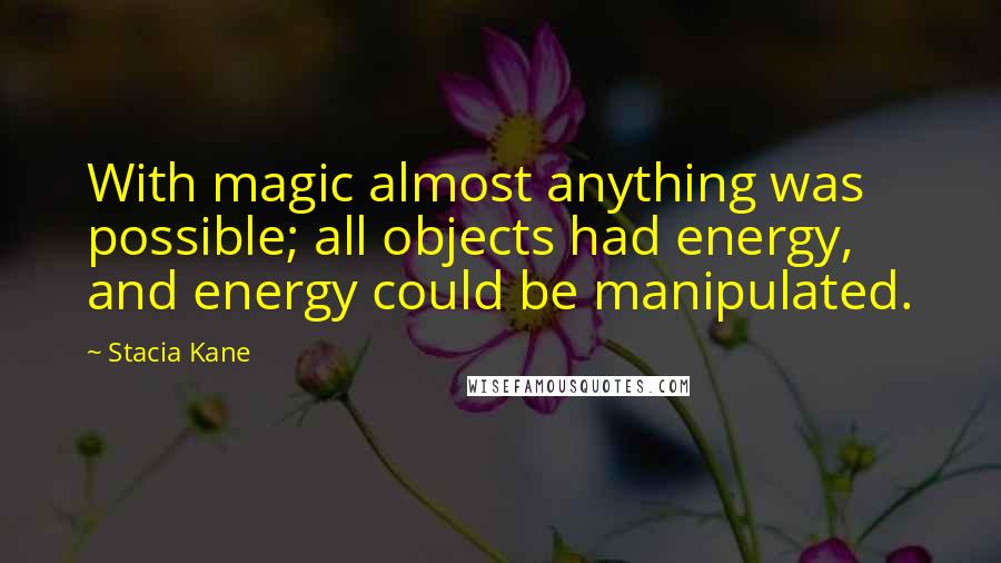 Stacia Kane Quotes: With magic almost anything was possible; all objects had energy, and energy could be manipulated.