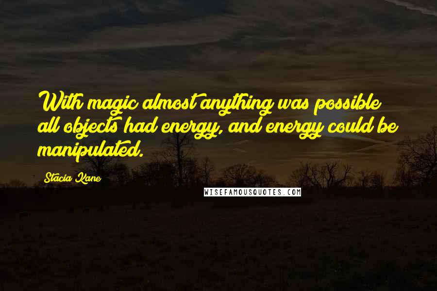 Stacia Kane Quotes: With magic almost anything was possible; all objects had energy, and energy could be manipulated.