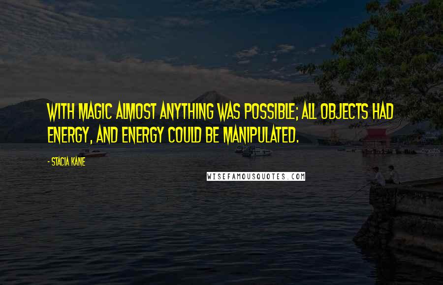 Stacia Kane Quotes: With magic almost anything was possible; all objects had energy, and energy could be manipulated.