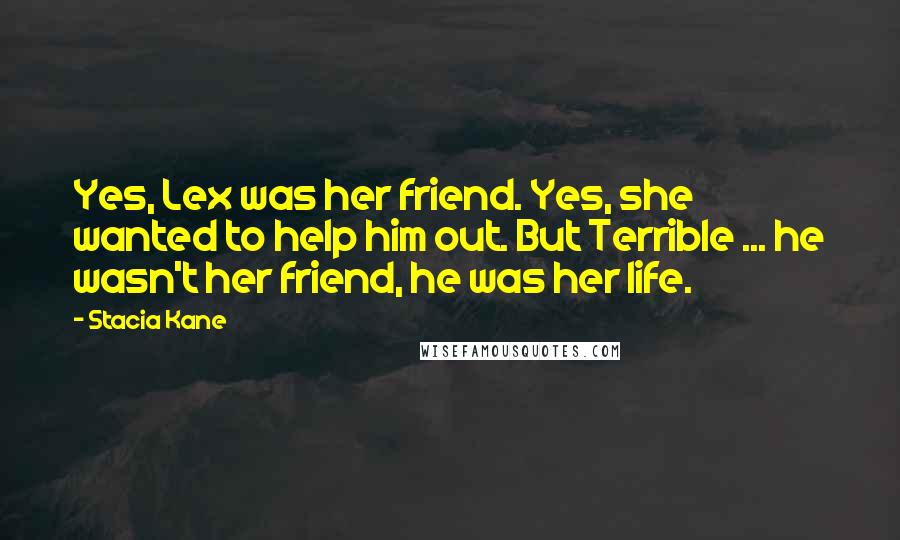 Stacia Kane Quotes: Yes, Lex was her friend. Yes, she wanted to help him out. But Terrible ... he wasn't her friend, he was her life.