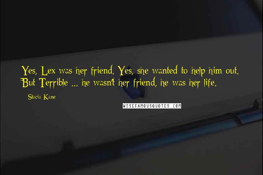 Stacia Kane Quotes: Yes, Lex was her friend. Yes, she wanted to help him out. But Terrible ... he wasn't her friend, he was her life.