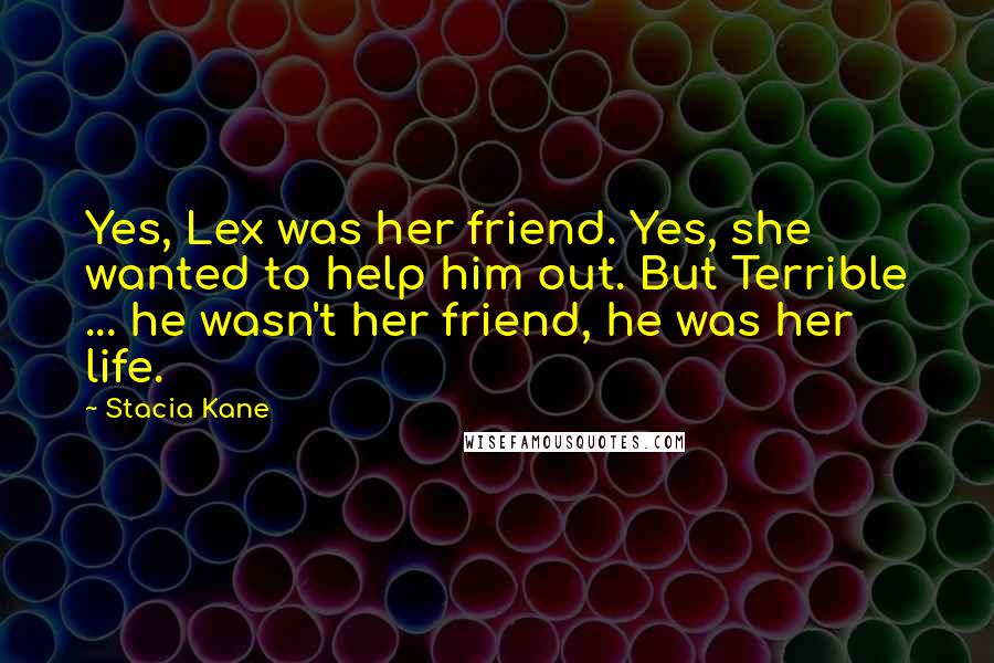 Stacia Kane Quotes: Yes, Lex was her friend. Yes, she wanted to help him out. But Terrible ... he wasn't her friend, he was her life.