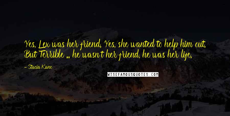 Stacia Kane Quotes: Yes, Lex was her friend. Yes, she wanted to help him out. But Terrible ... he wasn't her friend, he was her life.