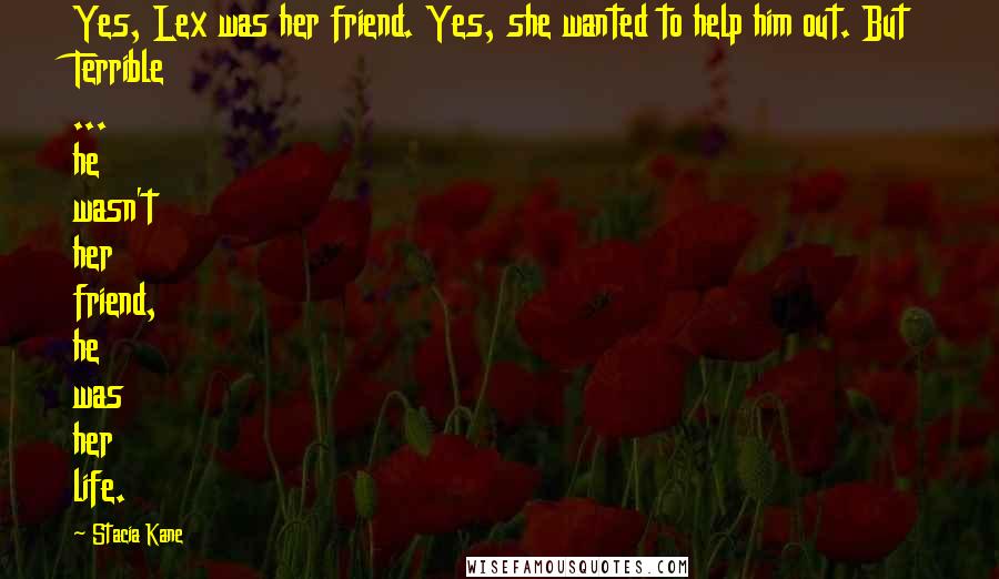 Stacia Kane Quotes: Yes, Lex was her friend. Yes, she wanted to help him out. But Terrible ... he wasn't her friend, he was her life.