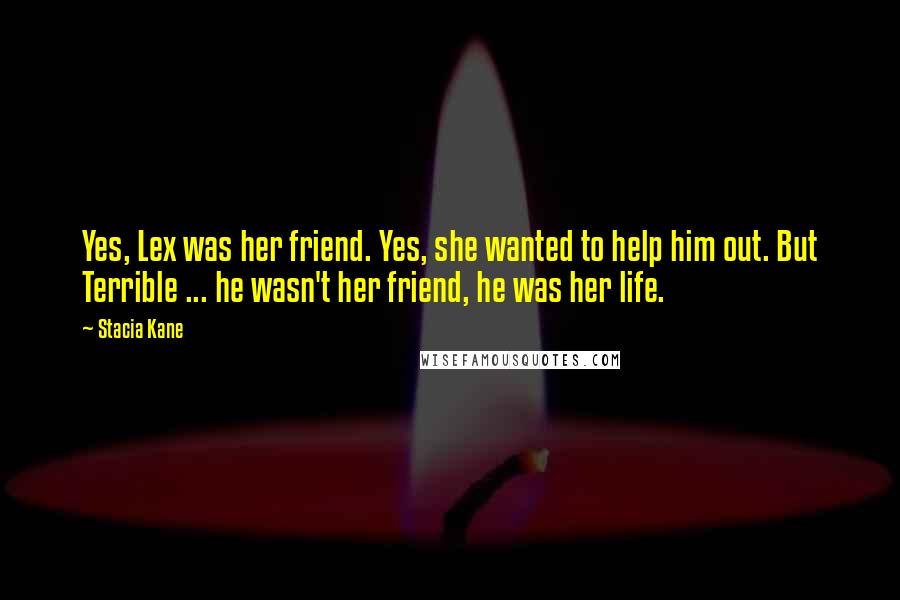 Stacia Kane Quotes: Yes, Lex was her friend. Yes, she wanted to help him out. But Terrible ... he wasn't her friend, he was her life.