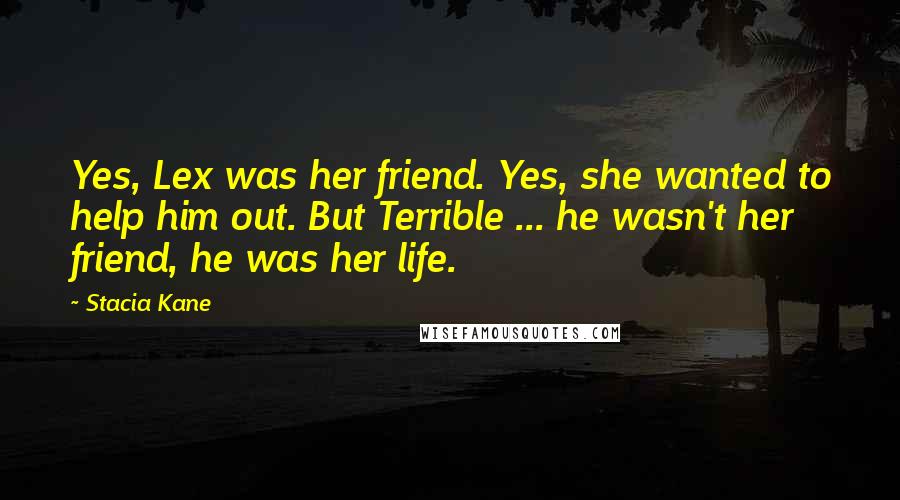 Stacia Kane Quotes: Yes, Lex was her friend. Yes, she wanted to help him out. But Terrible ... he wasn't her friend, he was her life.