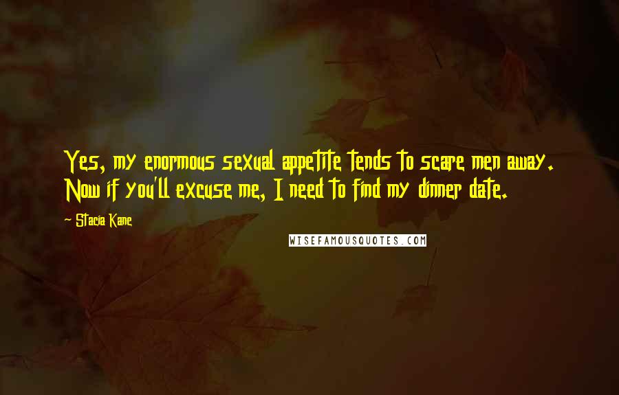 Stacia Kane Quotes: Yes, my enormous sexual appetite tends to scare men away. Now if you'll excuse me, I need to find my dinner date.