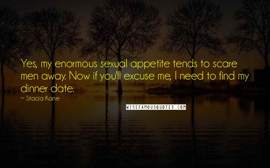 Stacia Kane Quotes: Yes, my enormous sexual appetite tends to scare men away. Now if you'll excuse me, I need to find my dinner date.