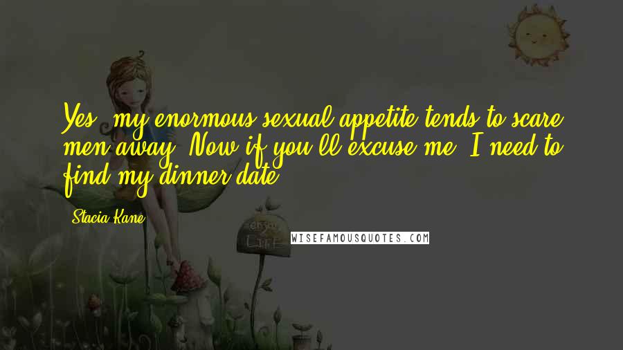 Stacia Kane Quotes: Yes, my enormous sexual appetite tends to scare men away. Now if you'll excuse me, I need to find my dinner date.