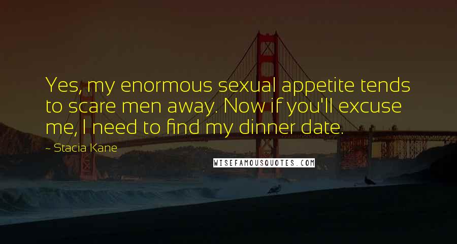 Stacia Kane Quotes: Yes, my enormous sexual appetite tends to scare men away. Now if you'll excuse me, I need to find my dinner date.