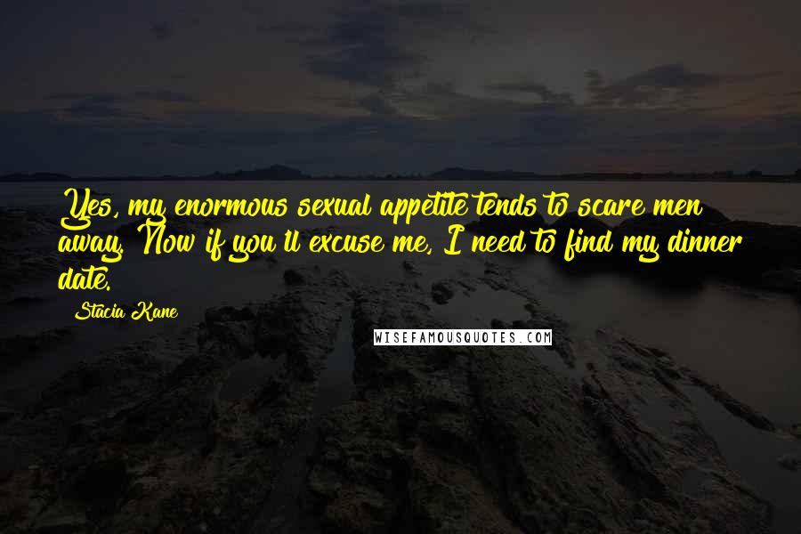 Stacia Kane Quotes: Yes, my enormous sexual appetite tends to scare men away. Now if you'll excuse me, I need to find my dinner date.