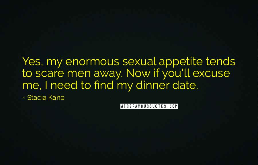 Stacia Kane Quotes: Yes, my enormous sexual appetite tends to scare men away. Now if you'll excuse me, I need to find my dinner date.