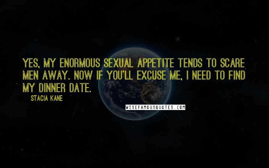 Stacia Kane Quotes: Yes, my enormous sexual appetite tends to scare men away. Now if you'll excuse me, I need to find my dinner date.