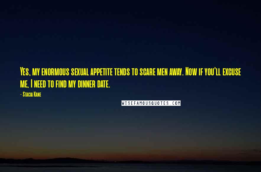 Stacia Kane Quotes: Yes, my enormous sexual appetite tends to scare men away. Now if you'll excuse me, I need to find my dinner date.