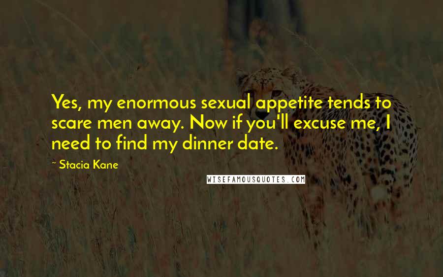 Stacia Kane Quotes: Yes, my enormous sexual appetite tends to scare men away. Now if you'll excuse me, I need to find my dinner date.