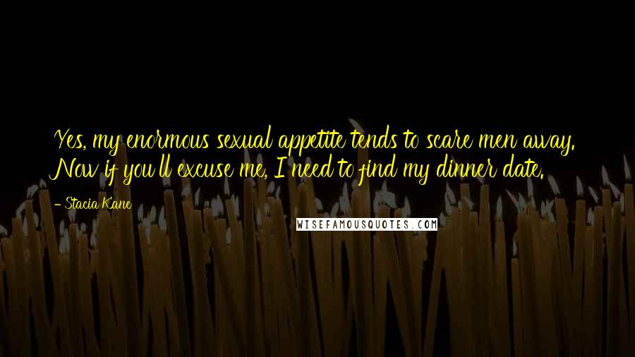 Stacia Kane Quotes: Yes, my enormous sexual appetite tends to scare men away. Now if you'll excuse me, I need to find my dinner date.