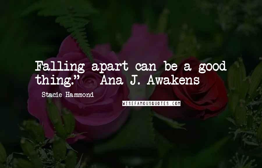 Stacie Hammond Quotes: Falling apart can be a good thing." - Ana J. Awakens