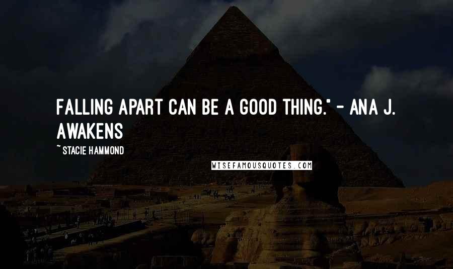 Stacie Hammond Quotes: Falling apart can be a good thing." - Ana J. Awakens