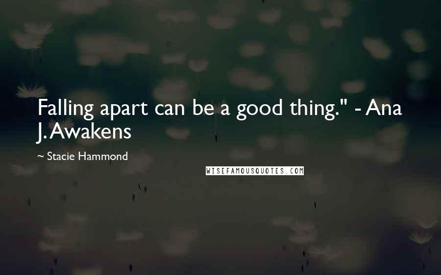 Stacie Hammond Quotes: Falling apart can be a good thing." - Ana J. Awakens