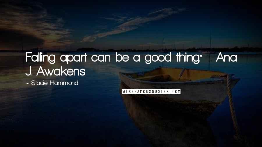 Stacie Hammond Quotes: Falling apart can be a good thing." - Ana J. Awakens