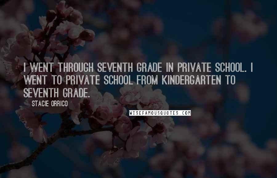 Stacie Orrico Quotes: I went through seventh grade in private school. I went to private school from kindergarten to seventh grade.