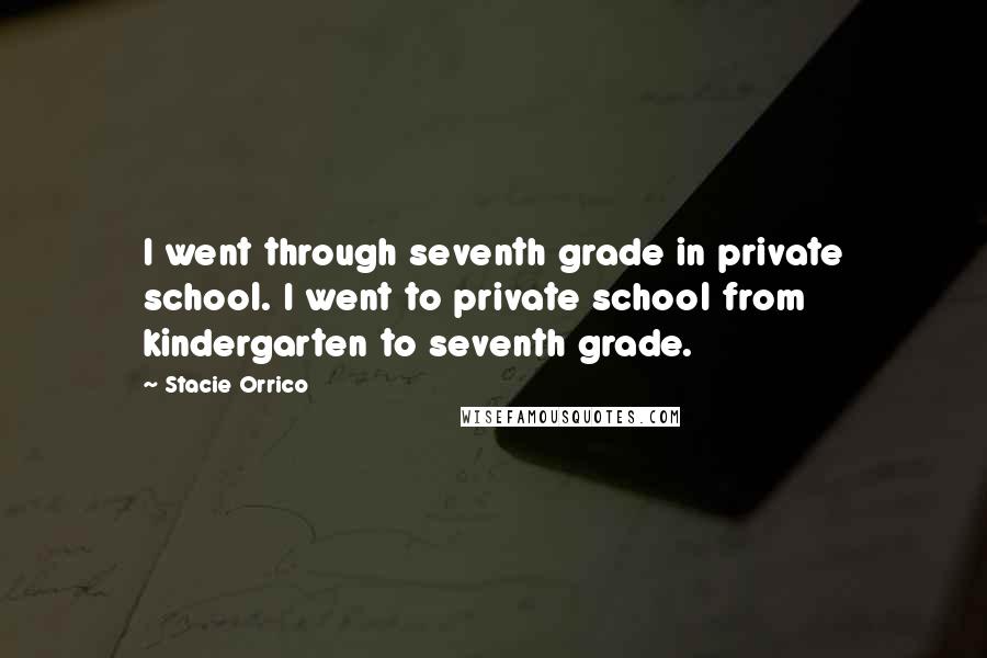 Stacie Orrico Quotes: I went through seventh grade in private school. I went to private school from kindergarten to seventh grade.