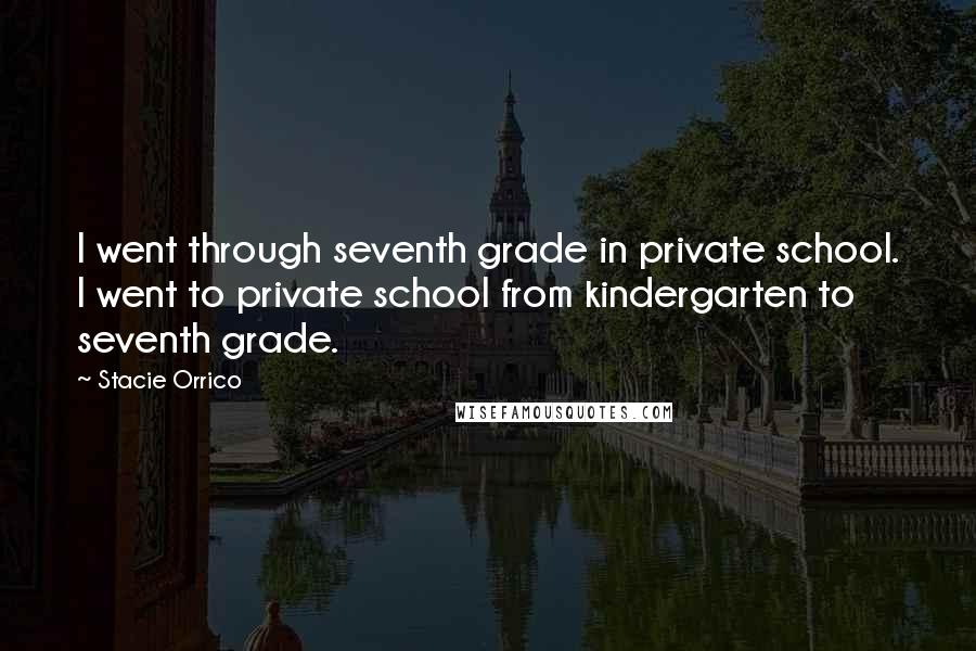 Stacie Orrico Quotes: I went through seventh grade in private school. I went to private school from kindergarten to seventh grade.
