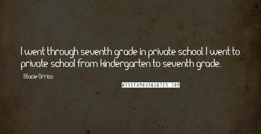 Stacie Orrico Quotes: I went through seventh grade in private school. I went to private school from kindergarten to seventh grade.