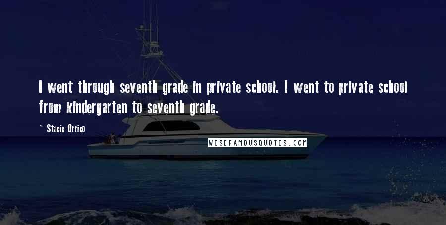 Stacie Orrico Quotes: I went through seventh grade in private school. I went to private school from kindergarten to seventh grade.