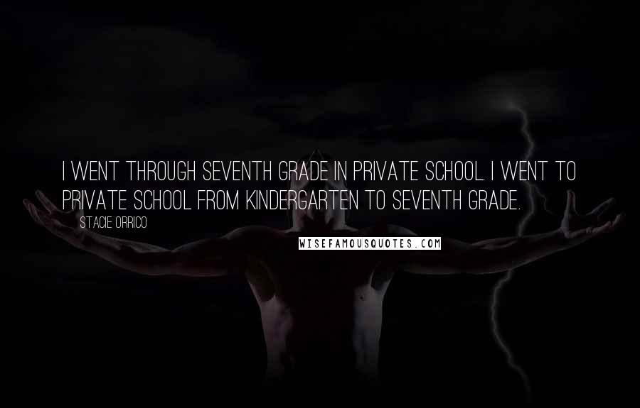 Stacie Orrico Quotes: I went through seventh grade in private school. I went to private school from kindergarten to seventh grade.