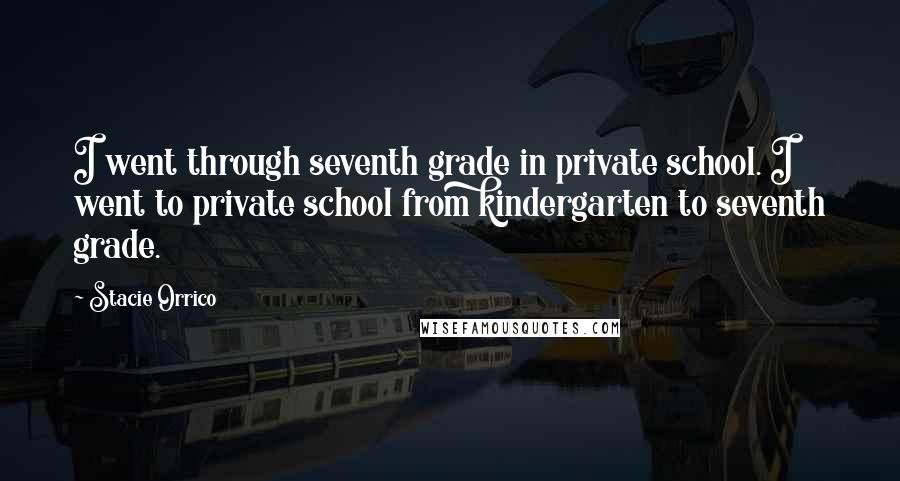 Stacie Orrico Quotes: I went through seventh grade in private school. I went to private school from kindergarten to seventh grade.