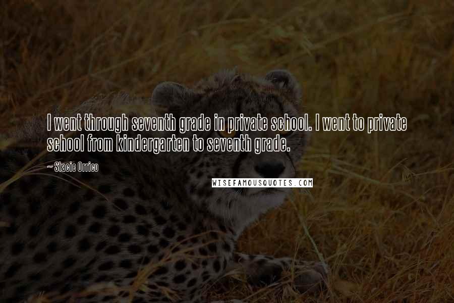 Stacie Orrico Quotes: I went through seventh grade in private school. I went to private school from kindergarten to seventh grade.