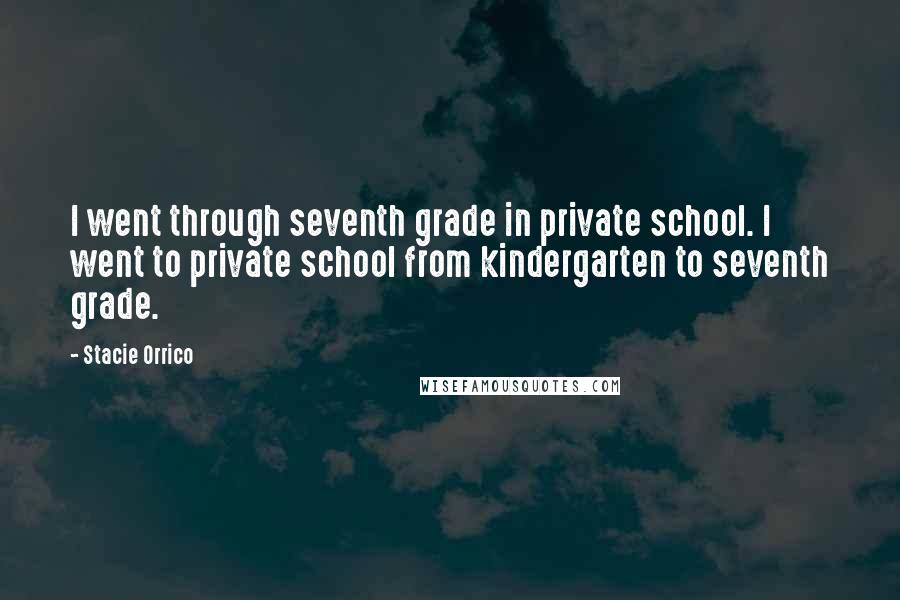 Stacie Orrico Quotes: I went through seventh grade in private school. I went to private school from kindergarten to seventh grade.